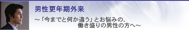 男性更年期外来-「今までと何か違う」とお悩みの、働き盛りの男性の方へ-