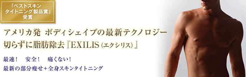 アメリカ発ボディシェイプの最新テクノロジー切らずに脂肪除去『EXILIS（エクシリス）』最速！　安全！　痛くない！最新の部分痩せ＋全身スキンタイトニング