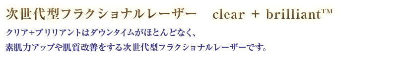 次世代型フラクショナルレーザー　clear + brilliantクリア＋ブリリアントはダウンタイムがほとんどなく、素肌力アップや肌質改善をする次世代型フラクショナルレーザーです。