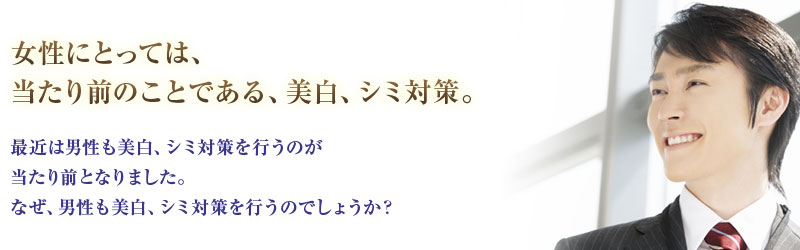 女性にとっては、当たり前のことである、美白、シミ対策。最近は男性も美白、シミ対策を行うのが当たり前となりました。なぜ、男性も美白、シミ対策を行うのでしょうか？