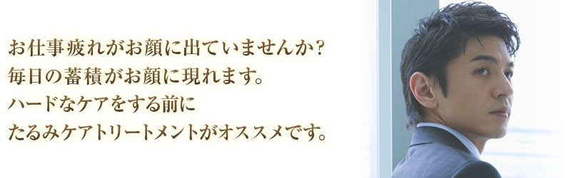 お仕事疲れがお顔に出ていませんか？毎日の蓄積がお顔に現れます。ハードなケアをする前にたるみケアトリートメントがオススメです。